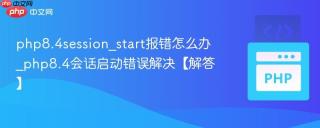 php8.4session_start报错怎么办_php8.4会话启动错误解决【解答】
