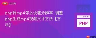php转mp4怎么设置分辨率_调整php生成mp4视频尺寸方法【方法】