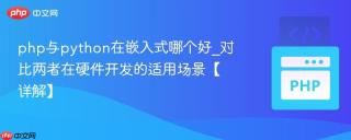 php与python在嵌入式哪个好_对比两者在硬件开发的适用场景【详解】