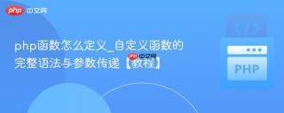 php函数怎么定义_自定义函数的完整语法与参数传递【教程】