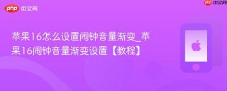 苹果16怎么设置闹钟音量渐变_苹果16闹钟音量渐变设置【教程】