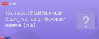 192.168.0.1无法修改LAN口IP怎么办_192.168.0.1改LAN口IP失败解决【办法】
