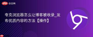 夸克浏览器怎么让博客被收录_发布优质内容的方法【操作】