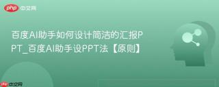 百度AI助手如何设计简洁的汇报PPT_百度AI助手设PPT法【原则】