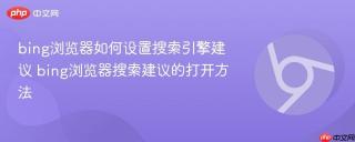 bing浏览器如何设置搜索引擎建议 bing浏览器搜索建议的打开方法