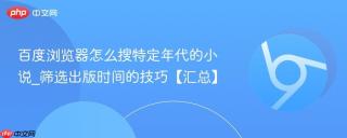 百度浏览器怎么搜特定年代的小说_筛选出版时间的技巧【汇总】