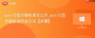 win10显示器校准怎么开_win10显示器校准开启方法【步骤】