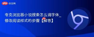 夸克浏览器小说搜索怎么调字体_修改阅读样式的步骤【解答】