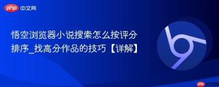 悟空浏览器小说搜索怎么按评分排序_找高分作品的技巧【详解】