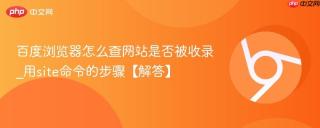百度浏览器怎么查网站是否被收录_用site命令的步骤【解答】