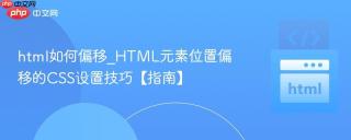 html如何偏移_html元素位置偏移的css设置技巧【指南】