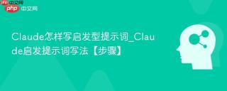 Claude怎样写启发型提示词_Claude启发提示词写法【步骤】