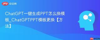ChatGPT一键生成PPT怎么换模板_ChatGPTPPT模板更换【方法】