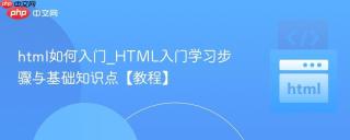 html如何入门_HTML入门学习步骤与基础知识点【教程】