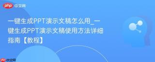 一键生成PPT演示文稿怎么用_一键生成PPT演示文稿使用方法详细指南【教程】