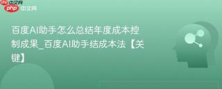 百度AI助手怎么总结年度成本控制成果_百度AI助手结成本法【关键】