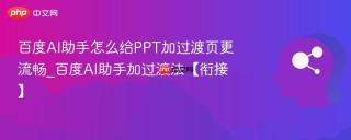 百度AI助手怎么给PPT加过渡页更流畅_百度AI助手加过渡法【衔接】