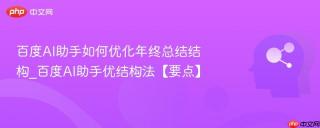 百度AI助手如何优化年终总结结构_百度AI助手优结构法【要点】