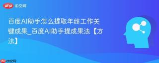 百度AI助手怎么提取年终工作关键成果_百度AI助手提成果法【方法】