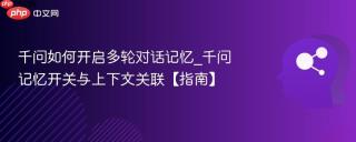 千问如何开启多轮对话记忆_千问记忆开关与上下文关联【指南】