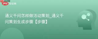 通义千问怎样做活动策划_通义千问策划生成步骤【步骤】
