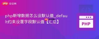 php新增数据怎么设默认值_default约束设置字段默认值【汇总】