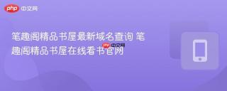 笔趣阁精品书屋最新域名查询 笔趣阁精品书屋在线看书官网