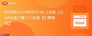 如何用GSAP制作HTML5动画_GSAP动画引擎入门指南【引擎教程】