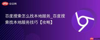 百度搜索怎么找本地服务_百度搜索找本地服务技巧【攻略】