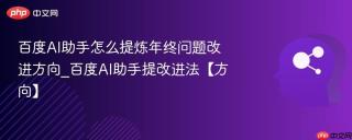 百度AI助手怎么提炼年终问题改进方向_百度AI助手提改进法【方向】