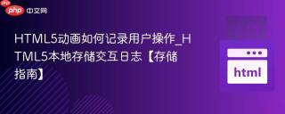 HTML5动画如何记录用户操作_HTML5本地存储交互日志【存储指南】