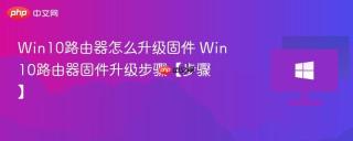 Win10路由器怎么升级固件 Win10路由器固件升级步骤【步骤】