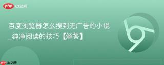 百度浏览器怎么搜到无广告的小说_纯净阅读的技巧【解答】