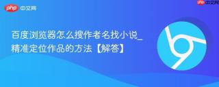 百度浏览器怎么搜作者名找小说_精准定位作品的方法【解答】