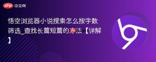 悟空浏览器小说搜索怎么按字数筛选_查找长篇短篇的方法【详解】