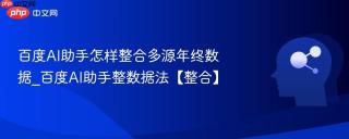 百度AI助手怎样整合多源年终数据_百度AI助手整数据法【整合】