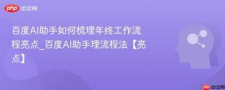 百度AI助手如何梳理年终工作流程亮点_百度AI助手理流程法【亮点】