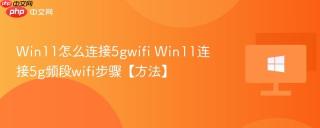 Win11怎么连接5gwifi Win11连接5g频段wifi步骤【方法】
