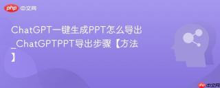 ChatGPT一键生成PPT怎么导出_ChatGPTPPT导出步骤【方法】