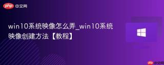 win10系统映像怎么弄_win10系统映像创建方法【教程】