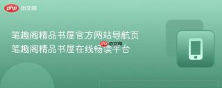 笔趣阁精品书屋官方网站导航页 笔趣阁精品书屋在线畅读平台
