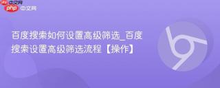 百度搜索如何设置高级筛选_百度搜索设置高级筛选流程【操作】
