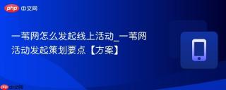 一苇网怎么发起线上活动_一苇网活动发起策划要点【方案】