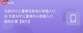 百度APP儿童模式里有AI答题入口吗 百度APP儿童模式AI答题入口查找步骤【指引】
