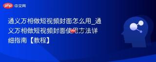 通义万相做短视频封面怎么用_通义万相做短视频封面使用方法详细指南【教程】