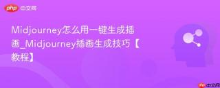 Midjourney怎么用一键生成插画_Midjourney插画生成技巧【教程】