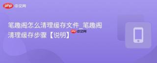 笔趣阁怎么清理缓存文件_笔趣阁清理缓存步骤【说明】