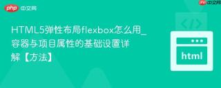HTML5弹性布局flexbox怎么用_容器与项目属性的基础设置详解【方法】