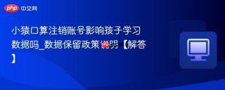 小猿口算注销账号影响孩子学习数据吗_数据保留政策说明【解答】