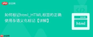 如何标记html_HTML标签的正确使用与语义化标记【详解】